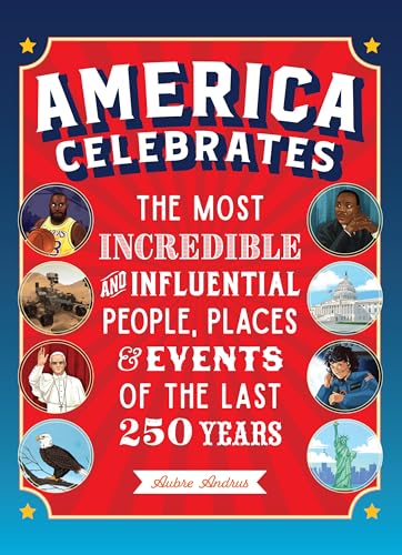 America Celebrates: The Most Incredible and Influential People, Places & Events of the Last 250 Years