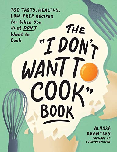 I Don't Want to Cook Book: 100 Tasty, Healthy, Low-Prep Recipes for When You Just Don't Want to Cook