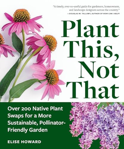 Plant This, Not That: Over 200 Native Plant Swaps for a More Sustainable, Pollinator-Friendly Garden