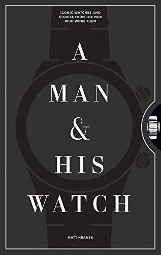 Man & His Watch: Iconic Watches and Stories from the Men Who Wore Them