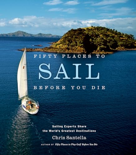 Fifty Places to Sail Before You Die: Sailing Experts Share the World's Greatest Destinations