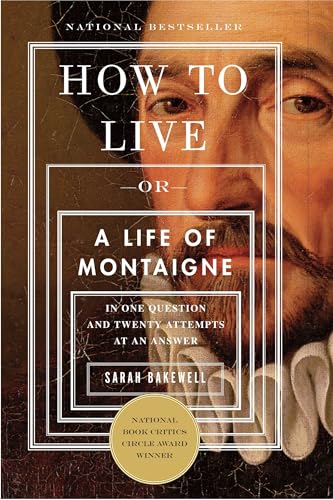 How to Live: Or a Life of Montaigne in One Question and Twenty Attempts at an Answer