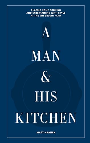 Man & His Kitchen: Classic Home Cooking and Entertaining with Style at the Wm Brown Farm