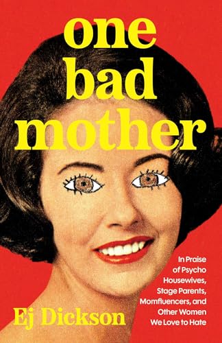 One Bad Mother: In Praise of Psycho Housewives, Stage Parents, Momfluencers, and Other Women We Love to Hate