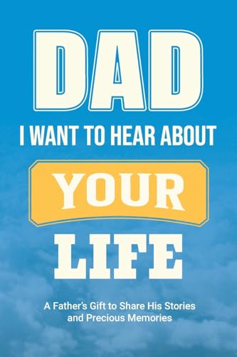 Dad, I Want to Hear about Your Life: A Father's Gift to Share His Stories and Precious Memories