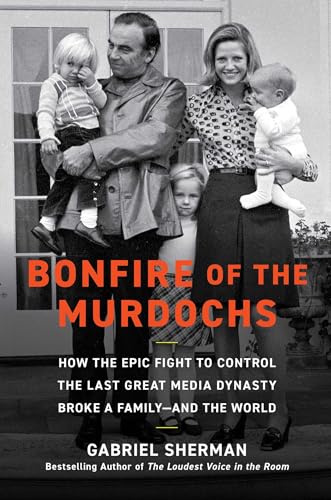 Bonfire of the Murdochs: How the Epic Fight to Control the Last Great Media Dynasty Broke a Family -- And the World