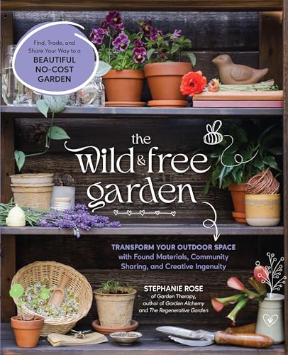 Wild & Free Garden: Transform Your Outdoor Space with Found Materials, Community Sharing, and Creative Ingenuity