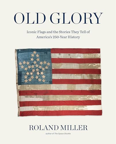 Old Glory: Iconic Flags and the Stories They Tell of America's 250-Year History