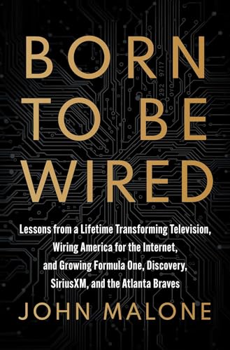 Born to Be Wired: Lessons from a Lifetime Transforming Television, Wiring America for the Internet, and Growing Formula One, Discovery, Sirius XM, and