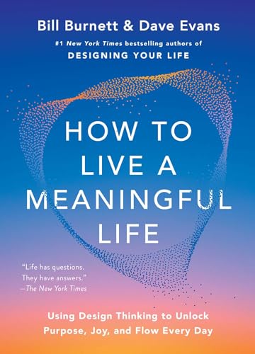 How to Live a Meaningful Life: Using Design Thinking to Unlock Purpose, Joy, and Flow Every Day