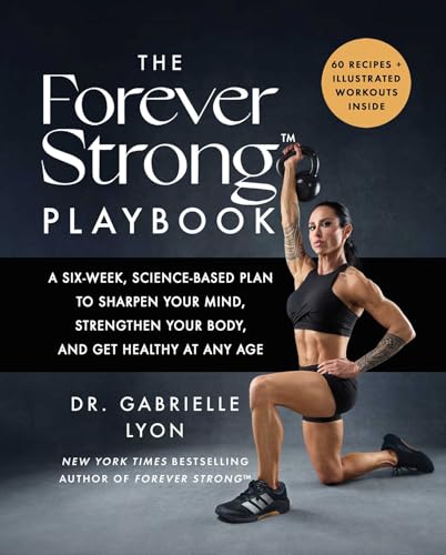 Forever Strong(tm) Playbook: A Six-Week, Science-Based Plan to Sharpen Your Mind, Strengthen Your Body, and Get Healthy at Any Age