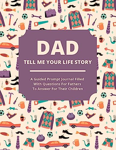 Dad Tell Me Your Life Story: A guided journal filled with questions for fathers to answer for their children